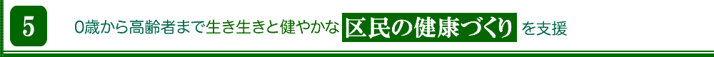 『健康づくり』0才からお年寄りまで生き生きと健やかな区民の健康づくりを支援